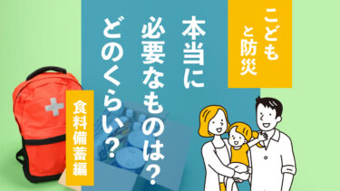 【子供がいる家庭の防災】本当に必要なものは何？どのくらい？（食料備蓄編）